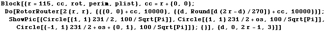 Block[{r = 115, cc, rot, perim, plist}, cc = r + {0, 0} ; Do[RotorRouter[2 {r, r}, {{{0, 0} +  ... + os, 100/Sqrt[Pi]], Circle[{-1, 1} 231/2 + os + {0, 1}, 100/Sqrt[Pi]]} ; {}], {d, 0, 2r - 1, 3}]]